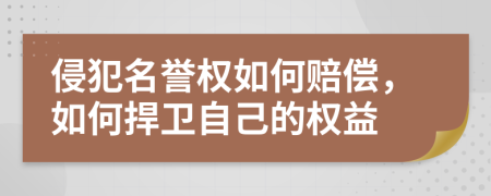 侵犯名誉权如何赔偿，如何捍卫自己的权益