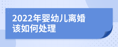 2022年婴幼儿离婚该如何处理