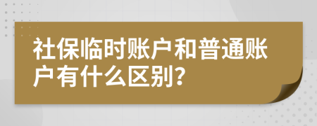 社保临时账户和普通账户有什么区别？