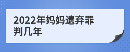 2022年妈妈遗弃罪判几年