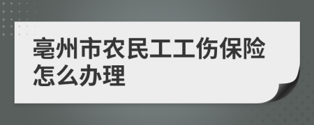 亳州市农民工工伤保险怎么办理