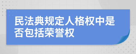 民法典规定人格权中是否包括荣誉权