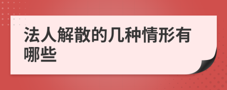 法人解散的几种情形有哪些