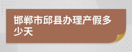 邯郸市邱县办理产假多少天
