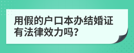 用假的户口本办结婚证有法律效力吗？