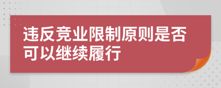 违反竞业限制原则是否可以继续履行