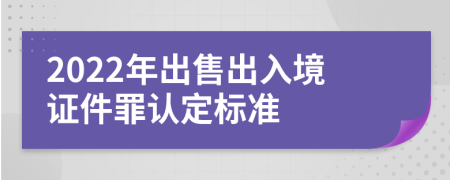 2022年出售出入境证件罪认定标准
