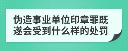 伪造事业单位印章罪既遂会受到什么样的处罚