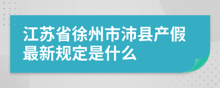 江苏省徐州市沛县产假最新规定是什么