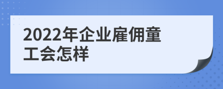 2022年企业雇佣童工会怎样