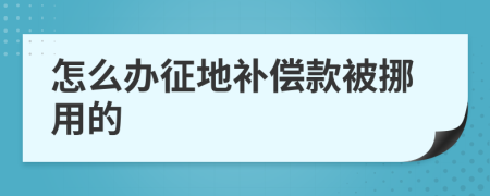 怎么办征地补偿款被挪用的