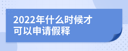 2022年什么时候才可以申请假释