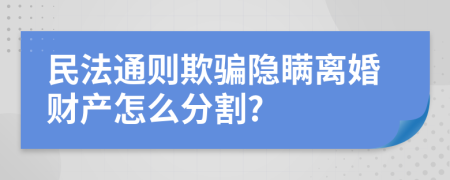 民法通则欺骗隐瞒离婚财产怎么分割?
