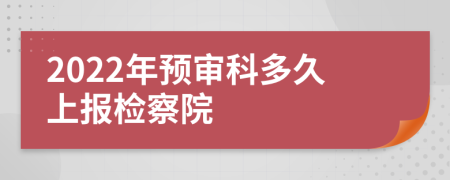 2022年预审科多久上报检察院