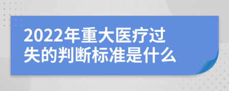 2022年重大医疗过失的判断标准是什么