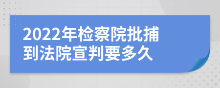 2022年检察院批捕到法院宣判要多久