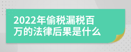 2022年偷税漏税百万的法律后果是什么