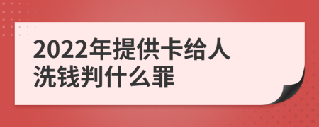 2022年提供卡给人洗钱判什么罪