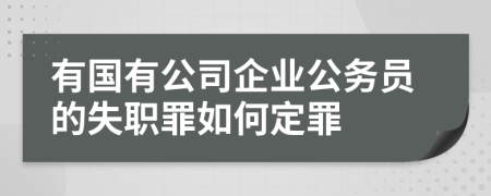 有国有公司企业公务员的失职罪如何定罪