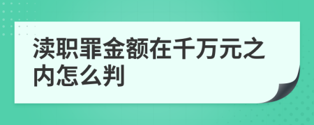 渎职罪金额在千万元之内怎么判