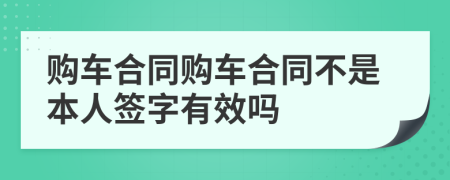 购车合同购车合同不是本人签字有效吗