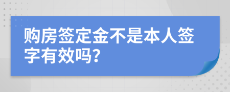 购房签定金不是本人签字有效吗？