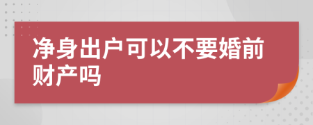 净身出户可以不要婚前财产吗