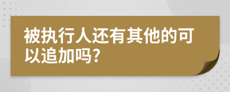 被执行人还有其他的可以追加吗?