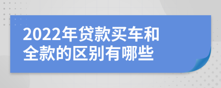 2022年贷款买车和全款的区别有哪些