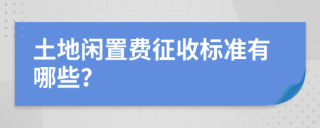 土地闲置费征收标准有哪些？