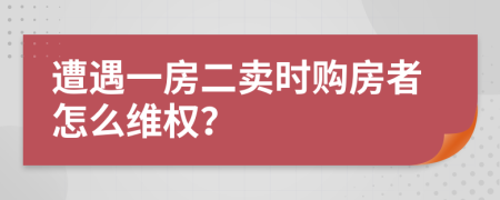 遭遇一房二卖时购房者怎么维权？