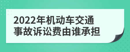 2022年机动车交通事故诉讼费由谁承担