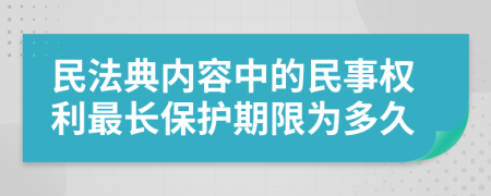 民法典内容中的民事权利最长保护期限为多久