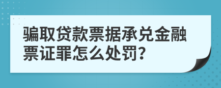 骗取贷款票据承兑金融票证罪怎么处罚？