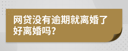 网贷没有逾期就离婚了好离婚吗？