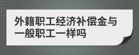 外籍职工经济补偿金与一般职工一样吗