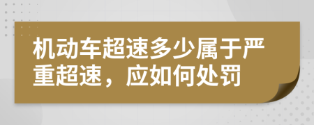 机动车超速多少属于严重超速，应如何处罚