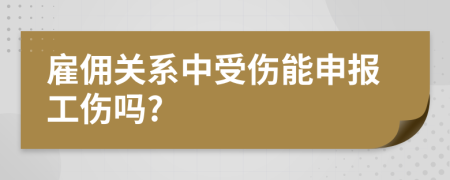 雇佣关系中受伤能申报工伤吗?