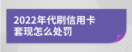 2022年代刷信用卡套现怎么处罚