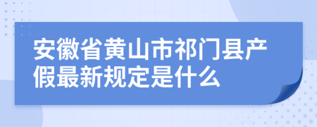 安徽省黄山市祁门县产假最新规定是什么
