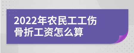 2022年农民工工伤骨折工资怎么算