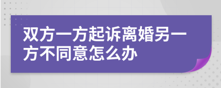 双方一方起诉离婚另一方不同意怎么办