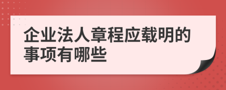 企业法人章程应载明的事项有哪些