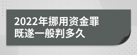 2022年挪用资金罪既遂一般判多久