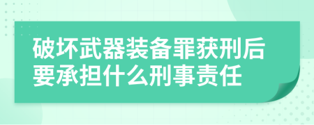 破坏武器装备罪获刑后要承担什么刑事责任