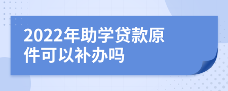 2022年助学贷款原件可以补办吗