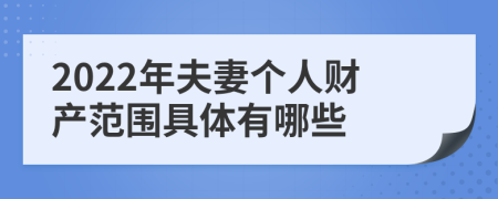 2022年夫妻个人财产范围具体有哪些