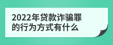 2022年贷款诈骗罪的行为方式有什么