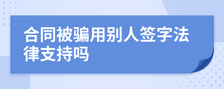 合同被骗用别人签字法律支持吗