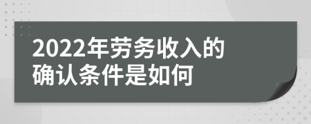 2022年劳务收入的确认条件是如何